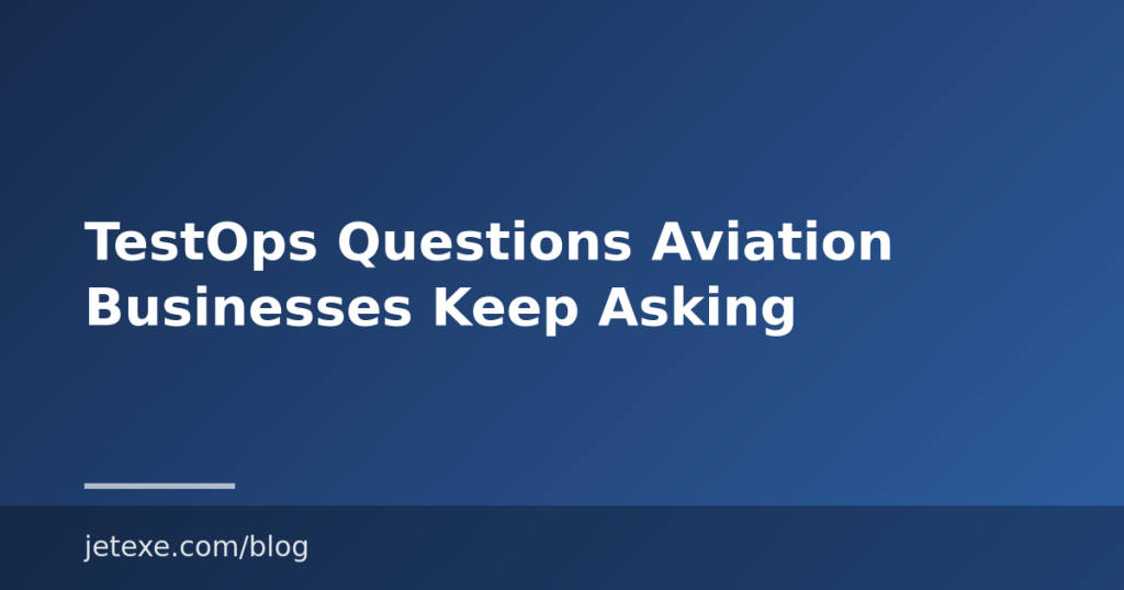 TestOps Questions Aviation Businesses Keep Asking